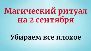 Магический ритуал на 2 сентября. Убираем прочь все плохое.