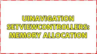 UINavigation setViewControllers: memory allocation (2 Solutions!!)