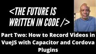 Part Two: How to Record Videos in VueJS with Ionic Framework, Capacitor and Cordova Plugins