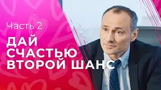 Дай счастью второй шанс. Часть 2 | МЕЛОДРАМА | НОВИНКИ КИНО | ЛУЧШИЙ СЕРИАЛ 2023