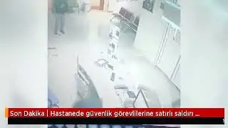 Hastanede özel güvenlik görevlilerine satırlı saldırı anı güvenlik kamerasında...