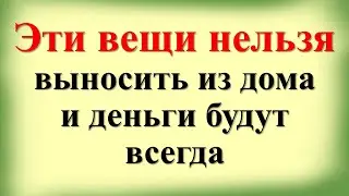 Что нельзя выбрасывать, чтобы привлечь деньги. Что нужно оставить в доме по народным приметам