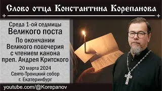 Слово о. Константина Корепанова в среду Великого канона (20.03.2024)