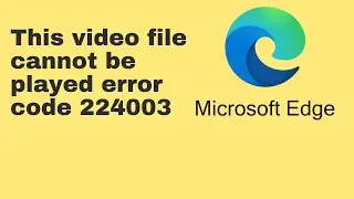 [7 Fixes] This video file cannot be played error code 224003: Microsoft Edge