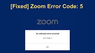 [5 Ways To Fix] Zoom Error Code: 5 – An Unknown Error Occurred (Solution For Android, iPhone or PC)