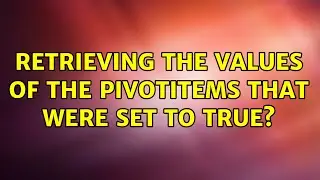 retrieving the values of the pivotItems that were set to true?