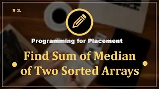 Prob 3. Find Sum of Median of Two Sorted Arrays | Programming Questions for Placement Preparation