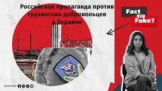 [ФАКТ или ФЕЙК] Российская пропаганда против грузинских добровольцев в Украине