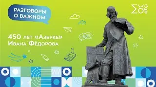 450 лет «Азбуке» Ивана Фёдорова. История создания | Разговоры о важном