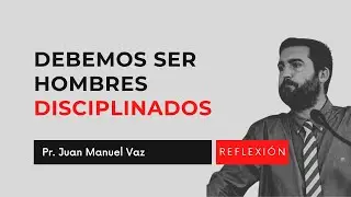 Debemos Ser Hombres Disciplinados (Reflexión) - Juan Manuel Vaz