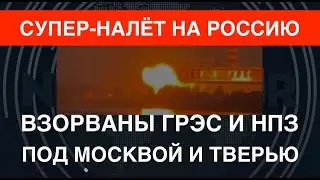 Супер-налёт на РФ: ВСУ впервые взорвали ГРЭС и НПЗ под Москвой и Тверью. Горят!