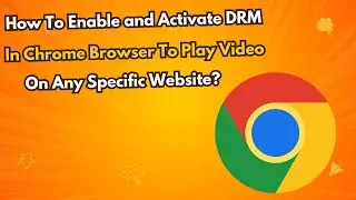 How To Enable and Activate DRM In Chrome Browser To Play Video On Any Specific Website?