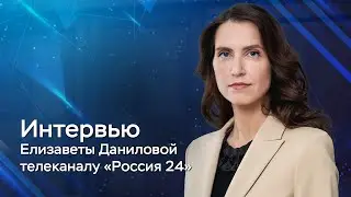 Интервью Елизаветы Даниловой телеканалу «Россия 24»