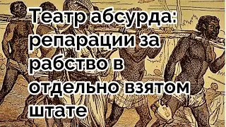 Театр абсурда: репарации за рабство в отдельно взятом штате 