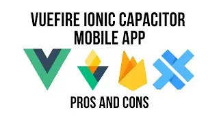 VueFire Firebase Ionic Capacitor Mobile App - Pros and Cons