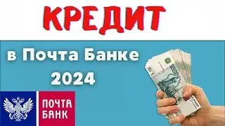 Кредит в Почта Банке в 2024 году - условия, подвохи, отзывы