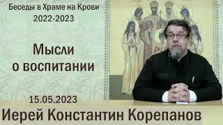 Мысли о воспитании. Беседа священника Константина Корепанова (15.05.2023)