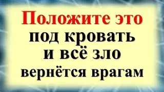 Положите это под кровать и всё зло вернётся врагам. Как вернуть проклятия обратно, чистка от порчи