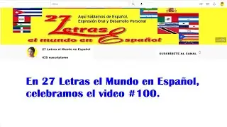 EN 27 LETRAS EL MUNDO EN ESPAÑOL, CELEBRAMOS NUESTRO VIDEO # 100.