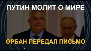 Путин молит о мире. Орбан передал письмо