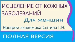 Исцеление от кожных заболеваний  Для женщин Полная версия Сытин Г.Н.