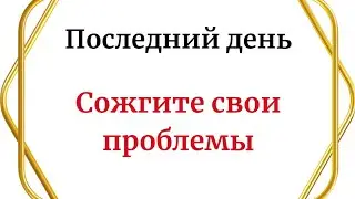 Последний день. Сожгите свои проблемы.