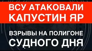 ВСУ атаковали Капустин Яр: Взрывы на полигоне Судного дня РФ