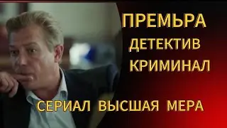 ПРЕМЬРА 2024 💥СЕРИАЛ ВЫСШАЯ МЕРА ДЕТЕКТИВ КРИМИНАЛ 💥