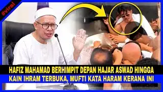 HAFIZ MAHAMAD Berhimpit Depan HAJAR ASWAD Hingga KAIN IHRAM TERBUKA, Mufti BERSUARA & Kata Ini