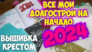 ВЫШИВКА КРЕСТОМ | 20 начатых процессов на начало 2024 года | МОИ ДОЛГОСТРОИ