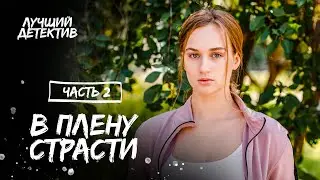 В плену страсти. Часть 2 | АВАНТЮРНАЯ МЕЛОДРАМА | ЛУЧШИЙ СЕРИАЛ О ЛЮБВИ | ДЕТЕКТИВ