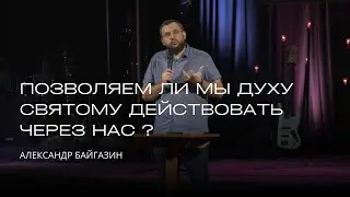 Позволяем ли мы Духу Святому действовать через нас ? | Александр Байгазин