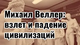 Михаил Веллер - взлет и падение цивилизаций 