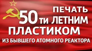 Печать 50ти летним пластиком с атомного реактора бывшего. 3D печать артефактом