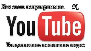 Как стать известным на YouTube #1 - Описание,Теги,Название видио