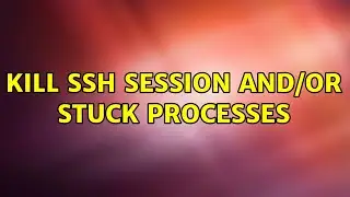 Kill ssh session and/or stuck processes (3 Solutions!!)