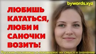 ЛЮБИШЬ КАТАТЬСЯ, ЛЮБИ И САНОЧКИ ВОЗИТЬ: смысл и значение