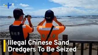 Illegal Chinese Sand Dredgers To Be Seized | TaiwanPlus News