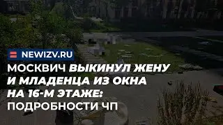 Москвич выкинул жену и младенца из окна на 16-м этаже: Подробности ЧП