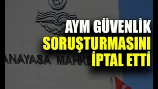 Anayasa Mahkemesi Güvenlik Soruşturması İptal Kararı