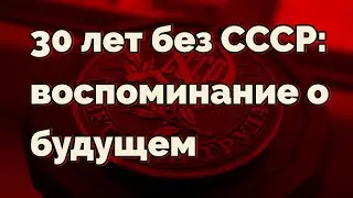 30 лет без СССР: воспоминание о будущем 