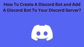 How To Create A Discord Bot and Add A Discord Bot To Your Discord Server?