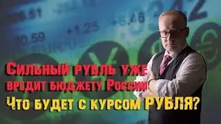 СИЛЬНЫЙ РУБЛЬ УЖЕ ВРЕДИТ БЮДЖЕТУ РОССИИ. ЧТО БУДЕТ С КУРСОМ?