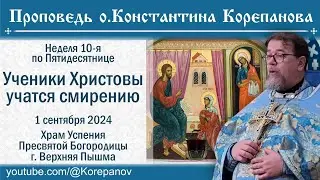 Ученики Христовы учатся смирению. Проповедь о. Константина Корепанова (1.09.2024)