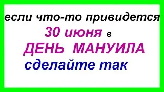 30 июня.Опасный ДЕНЬ МАНУЙЛО и САВЕЛИЯ.Нельзя ЭТО делать