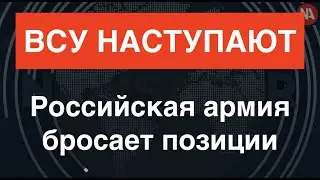 ВСУ наступают. Россияне бросают позиции: у них промышленные масштабы потерь.  Каховский мост – ВСЁ