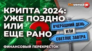 Крипта 2024: уже поздно или еще рано / Финансовый перекресток