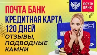 Почта Банк - кредитная карта 120 дней  / Отзывы, подводные камни