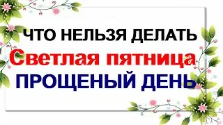 10 мая СВЕТЛАЯ ПЯТНИЦА.Почему ее называют Прощеным днем