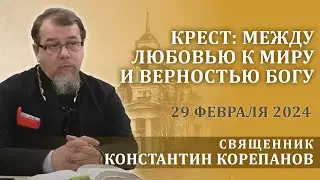 Крест: между любовью к миру и верностью Богу.  Беседа священника Константина Корепанова (29.02.2024)